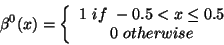 \begin{displaymath}
		    \beta ^{0}(x)=\left\{ \begin{array}{c}
		    1\, \, if\, \, -0.5<x\leq 0.5\\
		    0\, \, otherwise
		    \end{array}\right.
		    \end{displaymath}