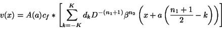 \begin{displaymath}
v(x)=A(a)c_{f}*\left[ \sum ^{K}_{k=-K}d_{k}D^{-(n_{1}+1)}\be...
...}}\left( x+a\left( \frac{n_{1}+1}{2}-k\right) \right) \right]
\end{displaymath}