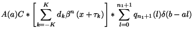 $\displaystyle A(a)C*\left[ \sum ^{K}_{k=-K}d_{k}\beta ^{n}\left( x+\tau _{k}\right) \right] *\sum ^{n_{1}+1}_{l=0}q_{n_{1}+1}(l)\delta (b-al)$